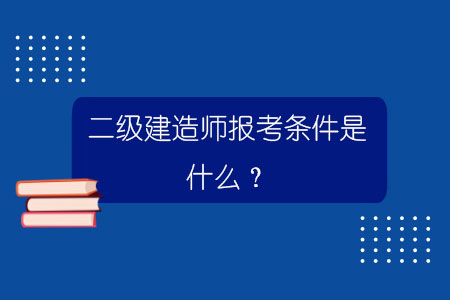 二級建造師報考條件是什么？.jpg