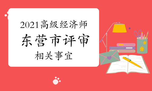 2021年?yáng)|營(yíng)市高級(jí)經(jīng)濟(jì)師職稱評(píng)審工作組織開(kāi)展通知(10月15日前)