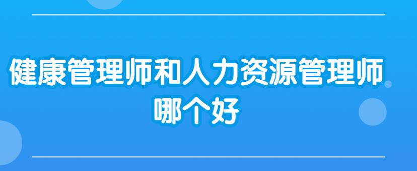 比較一下健康管理師和人力資源管理師哪個(gè)好?