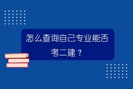 怎么查詢自己專業(yè)能否考二建？.jpg