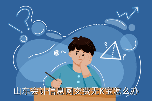 山東會(huì)計(jì)信息網(wǎng)交費(fèi)無K寶怎么辦