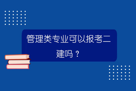 管理類專業(yè)可以報(bào)考二建嗎？.jpg
