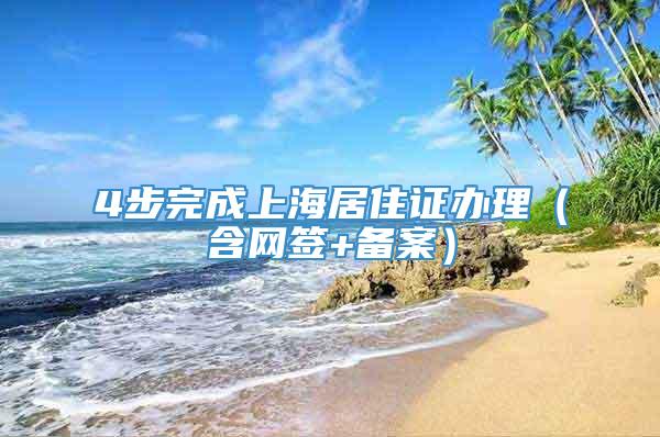4步完成上海居住證辦理（含網簽+備案）
