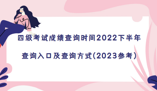 四級(jí)考試成績(jī)查詢時(shí)間2022下半年-查詢?nèi)肟诩安樵兎绞?2023參考)