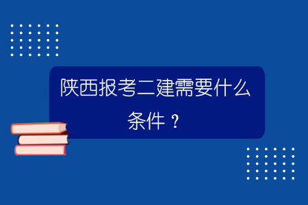 陜西報(bào)考二建需要什么條件？.jpg