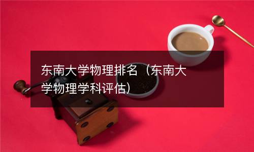 東南大學(xué)物理排名（東南大學(xué)物理學(xué)科評估）