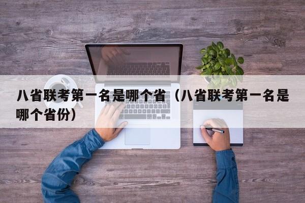 八省聯考第一名是哪個省（八省聯考第一名是哪個省份）