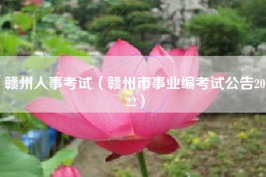 贛州人事考試（贛州市事業編考試公告2022）