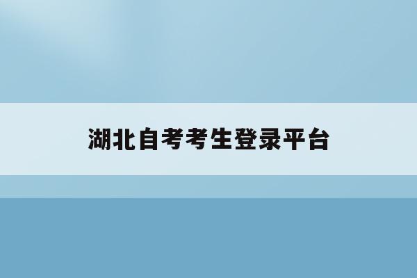 湖北自考考生登錄平臺(湖北自考考生平臺app)