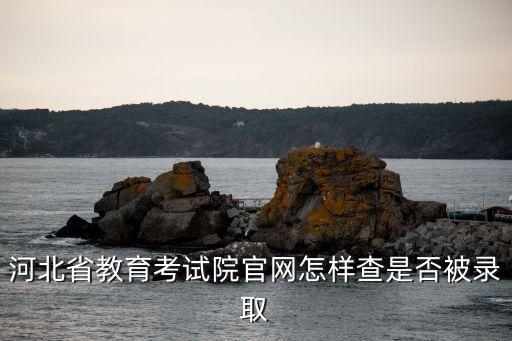 河北省教育考試院官網怎樣查是否被錄取