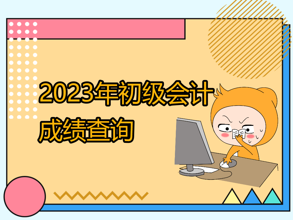2023年初級(jí)會(huì)計(jì)成績(jī)查詢通道已開(kāi)通，原來(lái)初級(jí)考生還需注意這些事！
