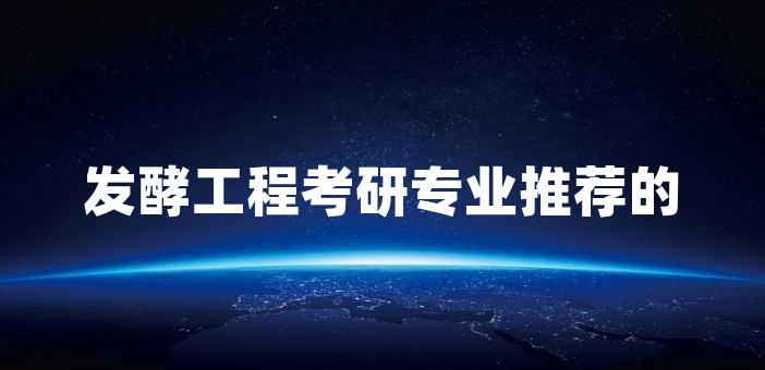 發酵工程考研專業推薦的理由有哪些？