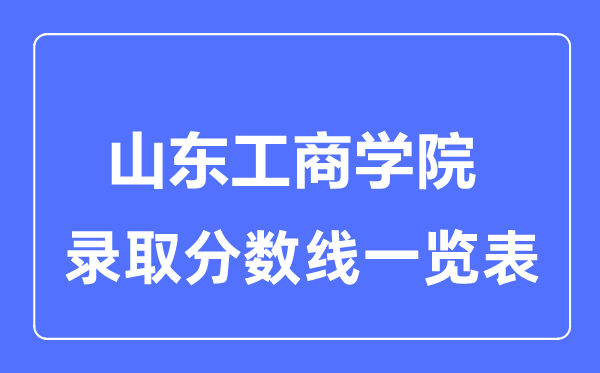 2023年高考多少分能上山東工商學院？附各省錄取分數線
