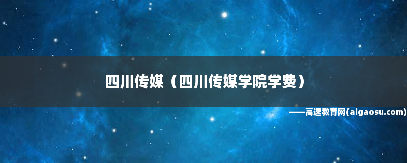 四川傳媒學院本部是哪個校區_四川傳媒學院是什么學歷_四川傳媒學院是幾本