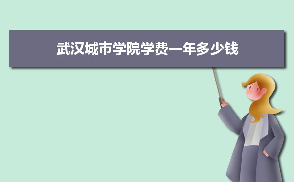 2023年武漢城市學院學費一年多少錢及各專業收費標準(最新)