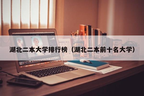 湖北理科二本學校排名_湖北二本理科院校綜合排名_湖北理科二本院校排名