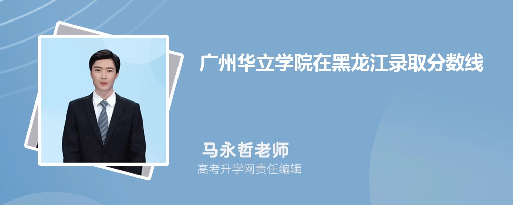 廣州華立學院在黑龍江錄取分數線是多少？2024最低位次排名