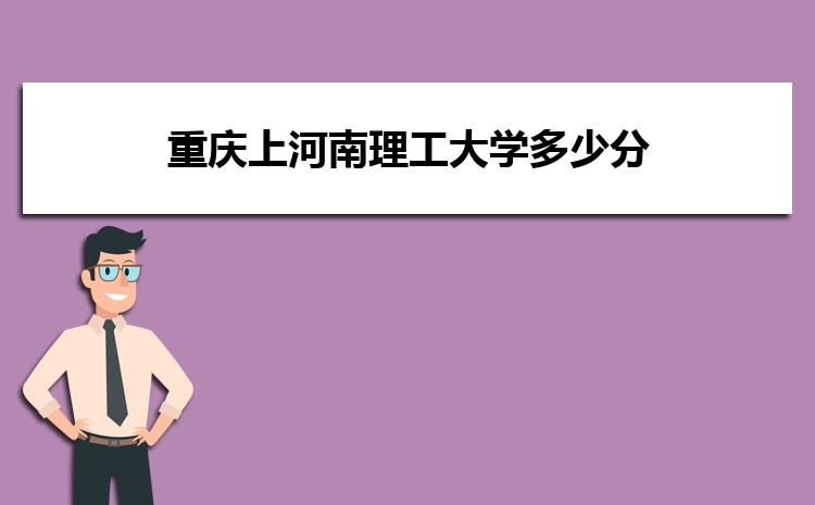重慶上河南理工大學(xué)多少分 分?jǐn)?shù)線及排名