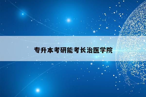 長(zhǎng)治醫(yī)學(xué)院考研985學(xué)校_長(zhǎng)治醫(yī)學(xué)院讀研待遇_長(zhǎng)治醫(yī)學(xué)院研究生好找工作嗎