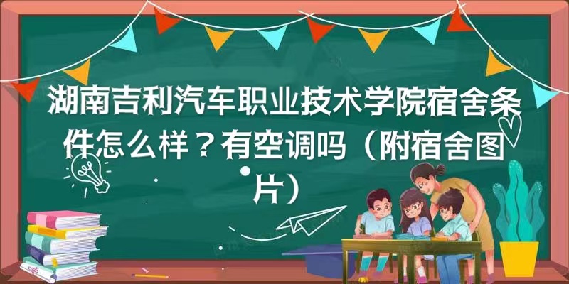 湖南吉利汽車職業(yè)技術(shù)學院宿舍條件怎么樣？有空調(diào)嗎（宿舍圖片）
