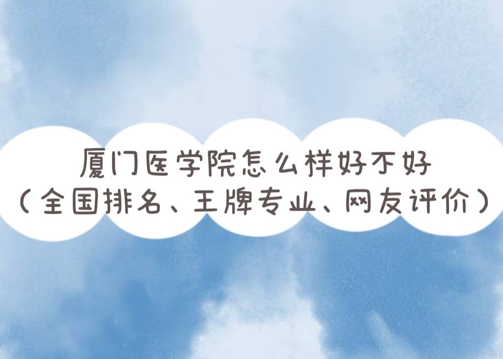 廈門醫學院怎么樣好不好（全國排名、王牌專業、網友評價）