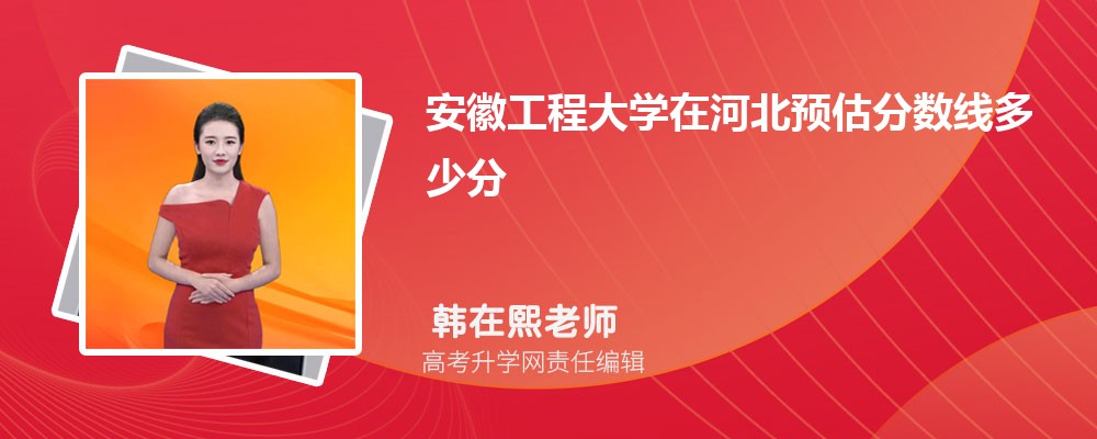 安徽工程大學在河北預估分數線多少分?(今年排名多少可以上)