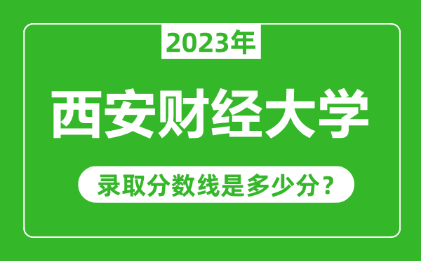西安財經(jīng)大學(xué)2023年錄取分?jǐn)?shù)線是多少分（含2021-2022歷年）